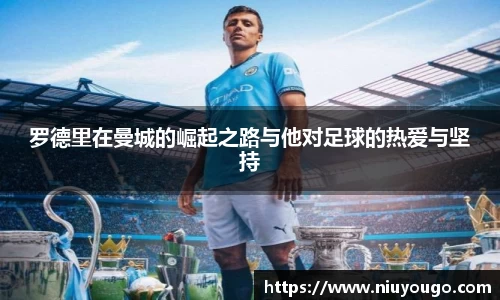罗德里在曼城的崛起之路与他对足球的热爱与坚持