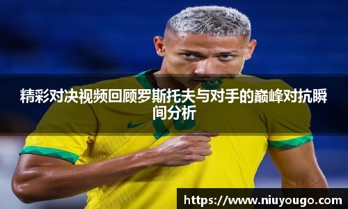 精彩对决视频回顾罗斯托夫与对手的巅峰对抗瞬间分析