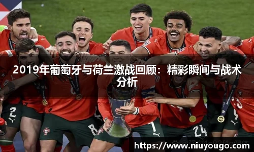 2019年葡萄牙与荷兰激战回顾：精彩瞬间与战术分析