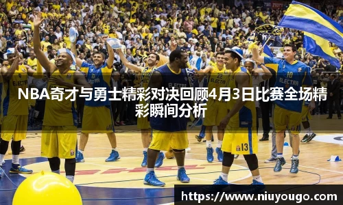 NBA奇才与勇士精彩对决回顾4月3日比赛全场精彩瞬间分析