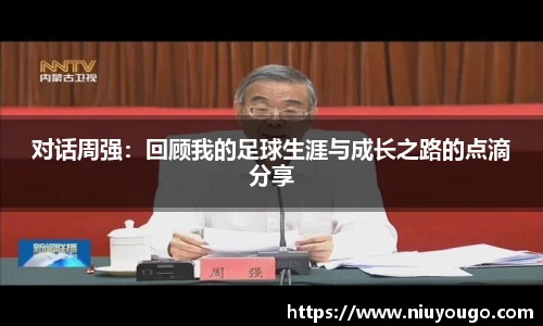对话周强：回顾我的足球生涯与成长之路的点滴分享