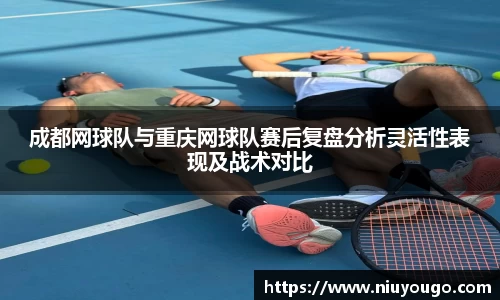 成都网球队与重庆网球队赛后复盘分析灵活性表现及战术对比