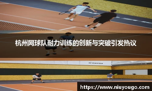 杭州网球队耐力训练的创新与突破引发热议